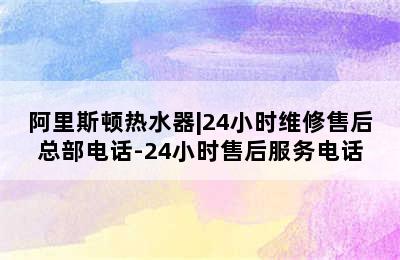 阿里斯顿热水器|24小时维修售后总部电话-24小时售后服务电话